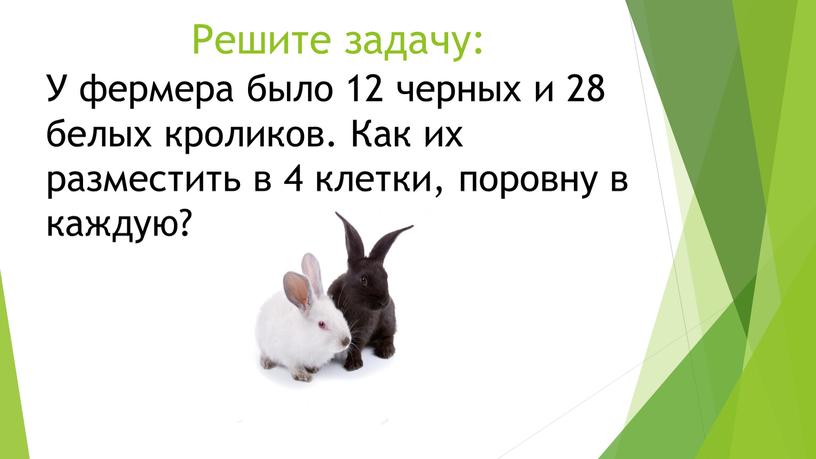 Решите задачу: У фермера было 12 черных и 28 белых кроликов