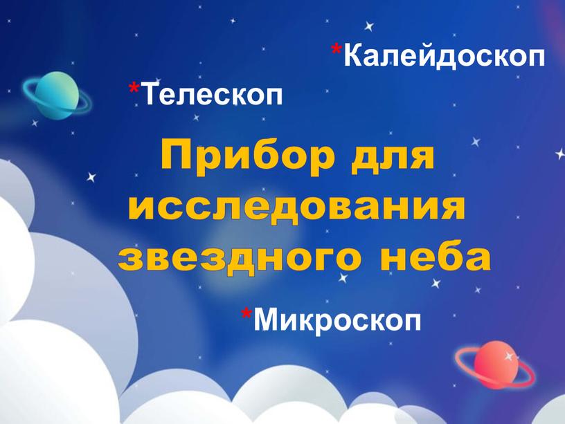 Телескоп *Калейдоскоп *Микроскоп