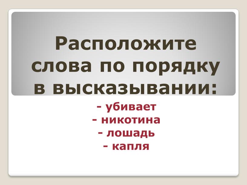 Расположите слова по порядку в высказывании: - убивает - никотина - лошадь - капля