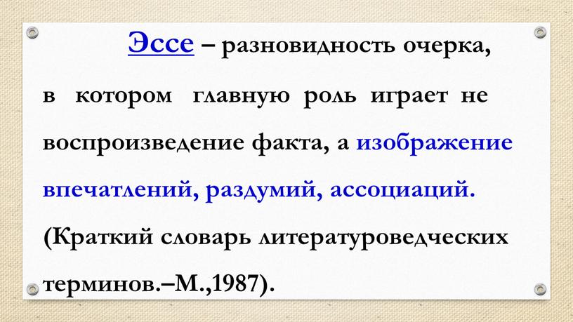 Эссе – разновидность очерка, в котором главную роль играет не воспроизведение факта, а изображение впечатлений, раздумий, ассоциаций