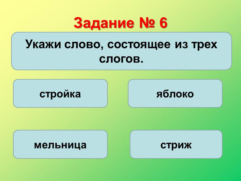 Задание № 6 Укажи слово, состоящее из трех слогов