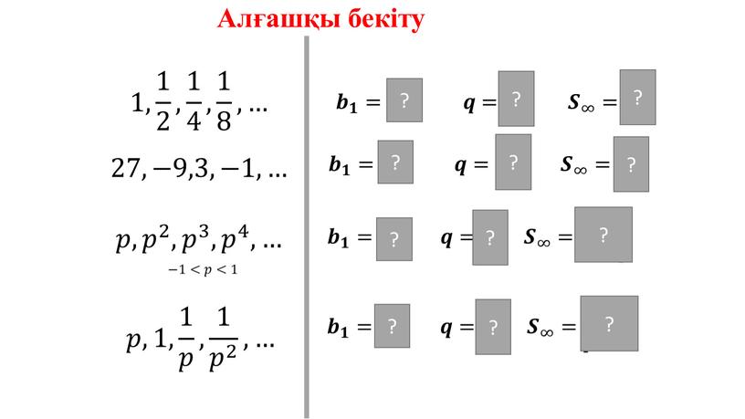 1, 1 2 , 1 4 , 1 8 ,… 𝒃 𝟏 =𝟏, 𝒒= 𝟏 𝟐 𝑺 ∞ =𝟐 27,−9,3,−1,… 𝒃 𝟏 =𝟐𝟕, 𝒒=− 𝟏…