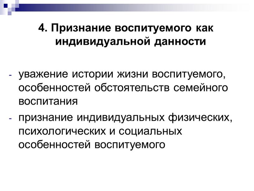 Признание воспитуемого как индивидуальной данности уважение истории жизни воспитуемого, особенностей обстоятельств семейного воспитания признание индивидуальных физических, психологических и социальных особенностей воспитуемого