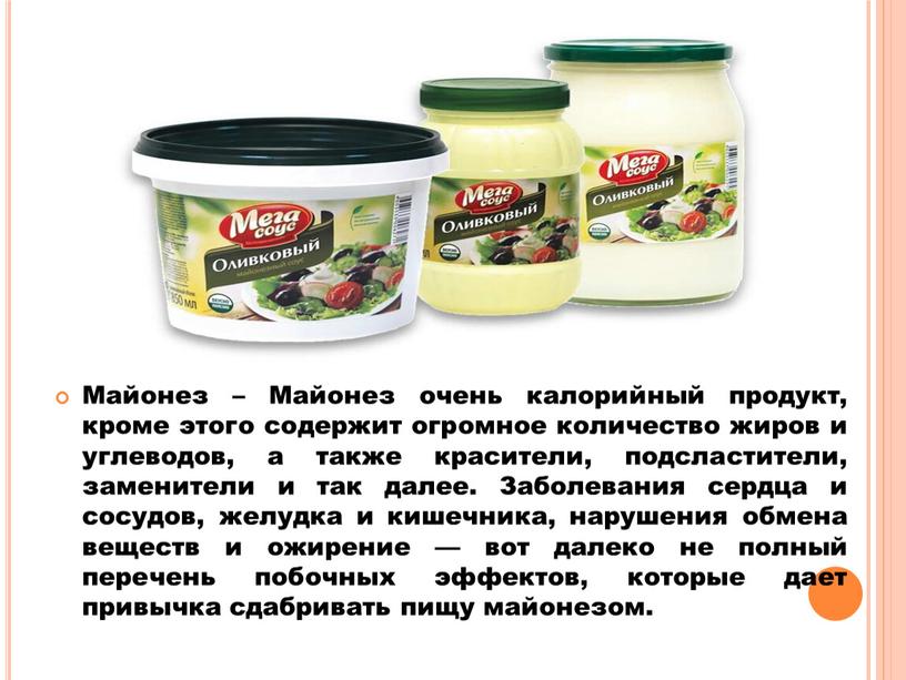 Майонез – Майонез очень калорийный продукт, кроме этого содержит огромное количество жиров и углеводов, а также красители, подсластители, заменители и так далее