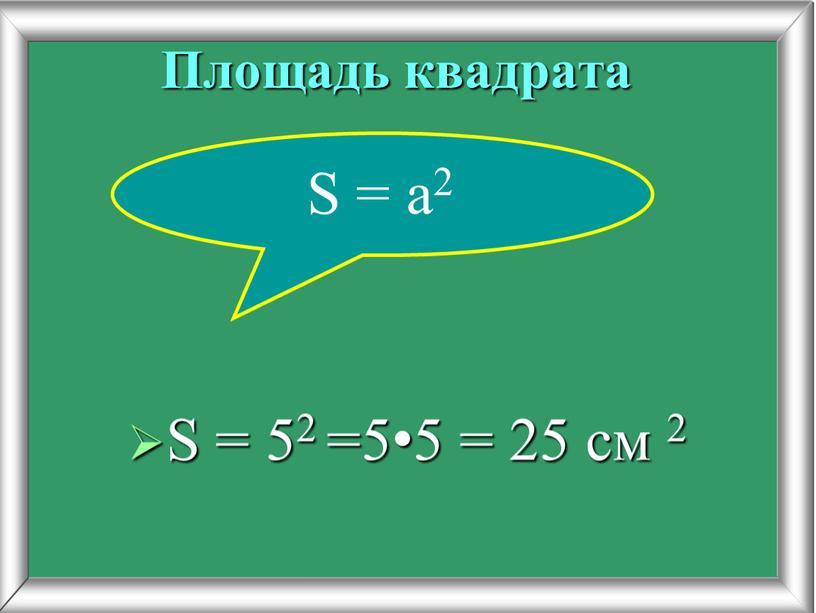 Площадь квадрата S = 52 =5•5 = 25 см 2