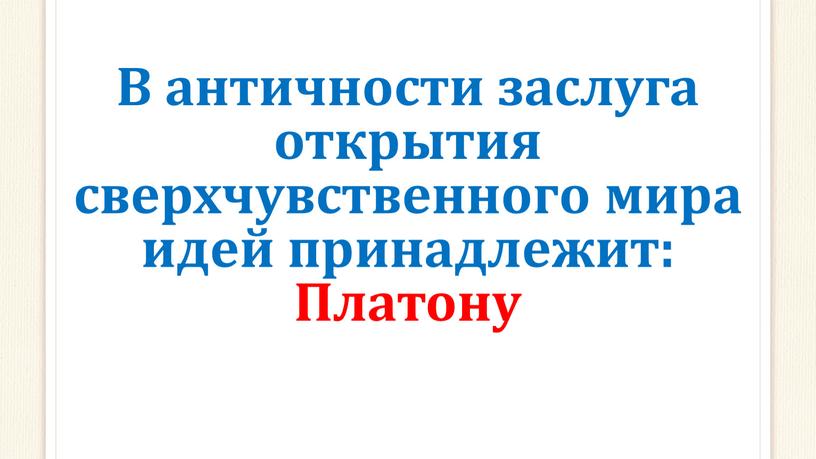 В античности заслуга открытия сверхчувственного мира идей принадлежит: