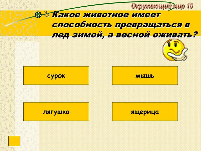 Окружающий мир 10 Какое животное имеет способность превращаться в лед зимой, а весной оживать? лягушка сурок мышь ящерица