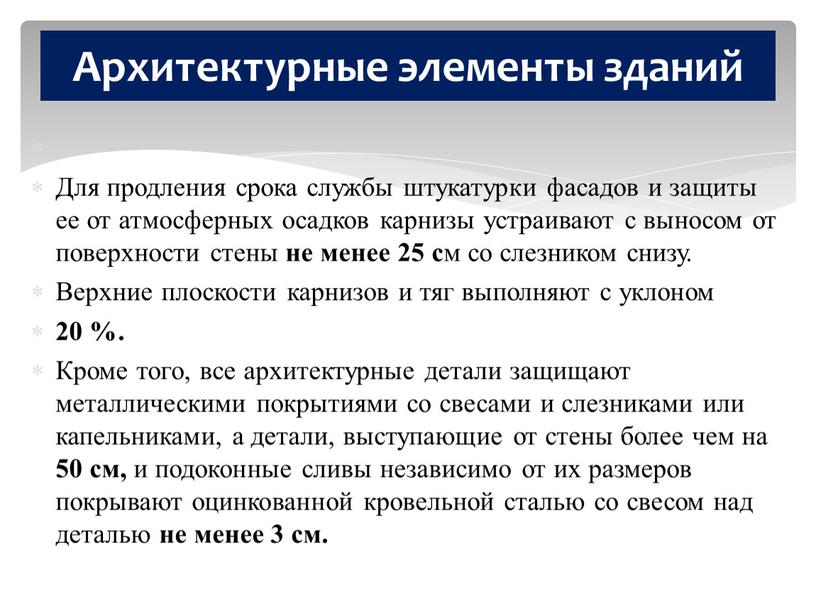 Для продления срока службы штукатурки фасадов и защиты ее от атмосферных осадков карнизы устраивают с выносом от поверхности стены не менее 25 с м со…