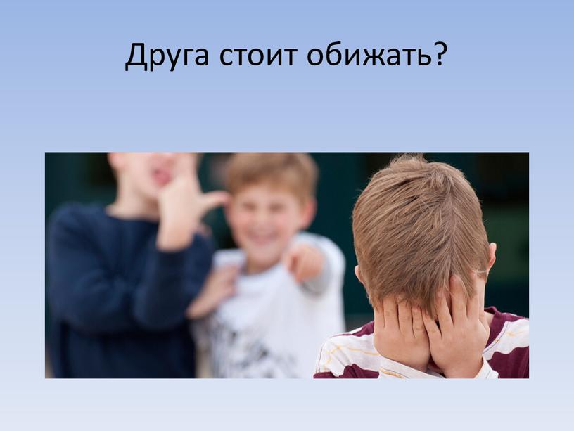 Друга стоит обижать?