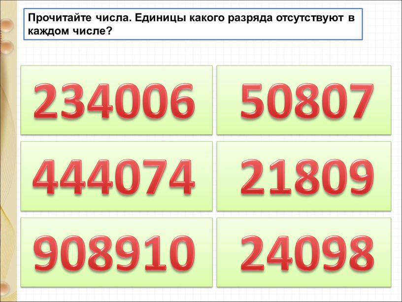 Прочитайте числа. Единицы какого разряда отсутствуют в каждом числе? 234006 444074 50807 908910 21809 24098