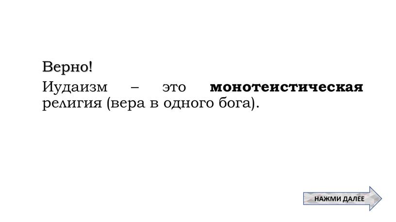 Верно! Иудаизм – это монотеистическая религия (вера в одного бога)