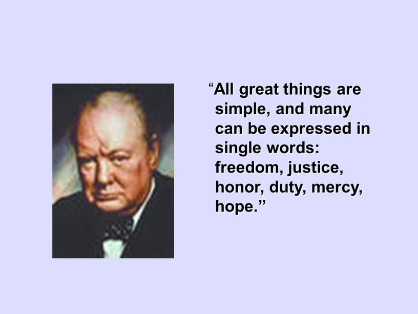 All great things are simple, and many can be expressed in single words: freedom, justice, honor, duty, mercy, hope