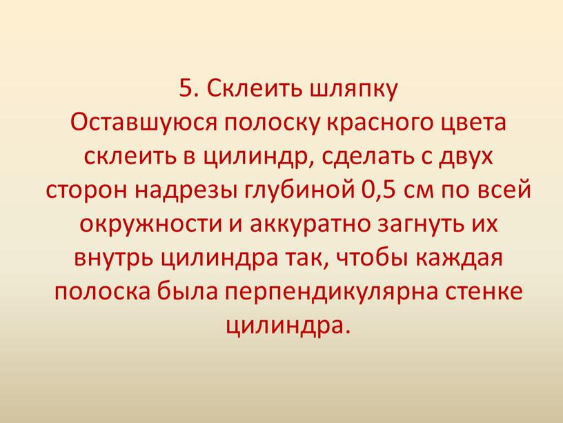 Склеить шляпку Оставшуюся полоску красного цвета склеить в цилиндр, сделать с двух сторон надрезы глубиной 0,5 см по всей окружности и аккуратно загнуть их внутрь…