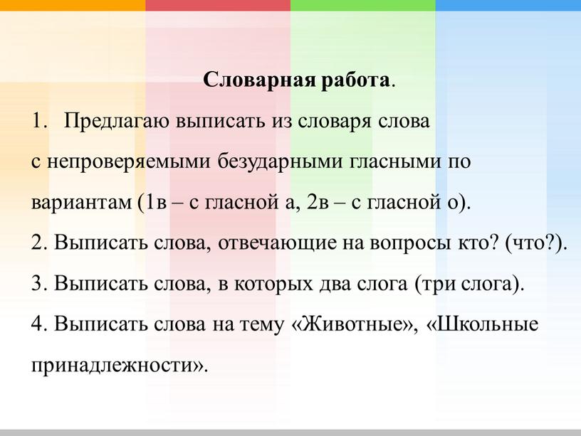 Словарная работа . Предлагаю выписать из словаря слова с непроверяемыми безударными гласными по вариантам (1в – с гласной а, 2в – с гласной о)