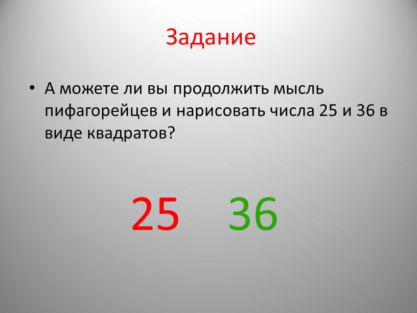 Задание А можете ли вы продолжить мысль пифагорейцев и нарисовать числа 25 и 36 в виде квадратов? 25 36