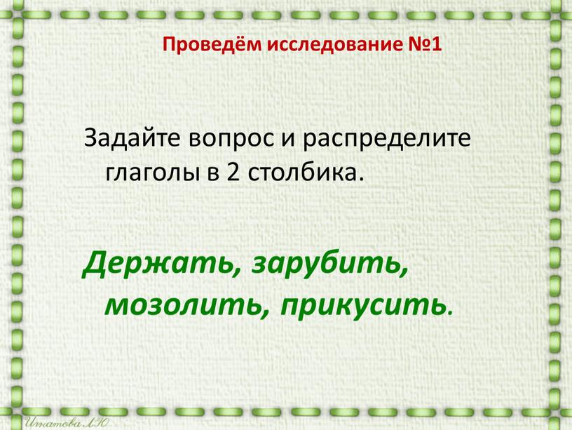 Проведём исследование №1 Задайте вопрос и распределите глаголы в 2 столбика