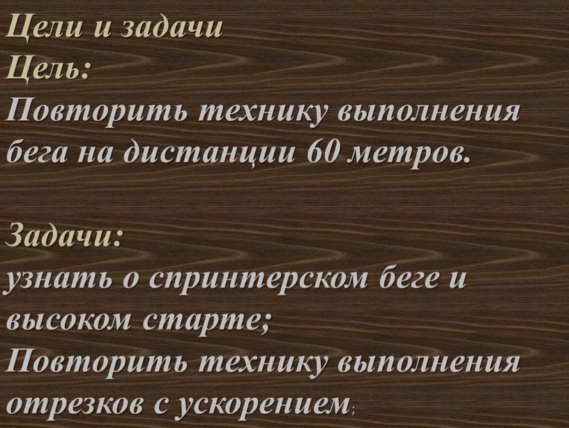 Цели и задачи Цель: Повторить технику выполнения бега на дистанции 60 метров