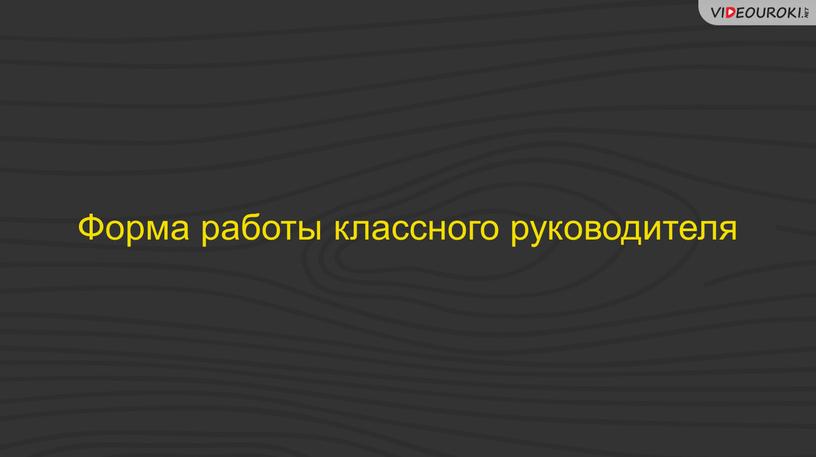 Форма работы классного руководителя