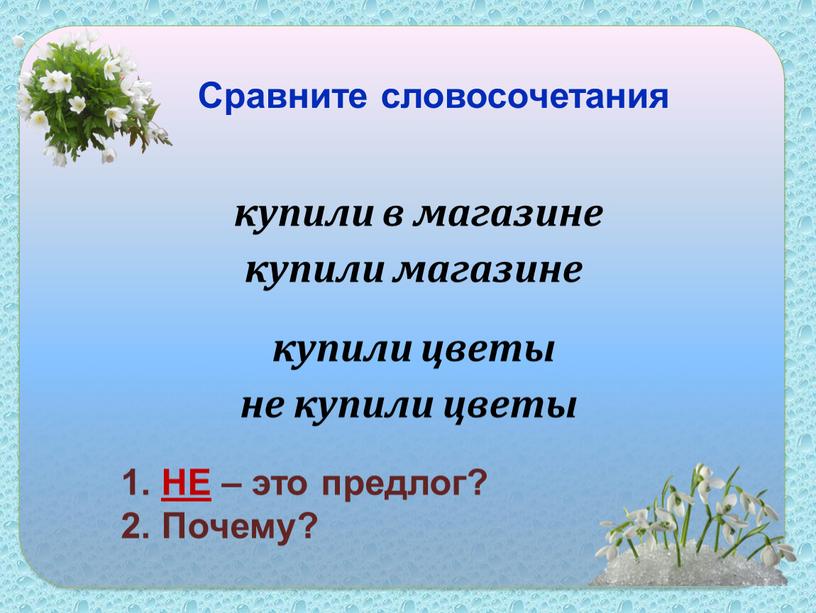 Сравните словосочетания купили цветы не купили цветы купили в магазине купили магазине 1