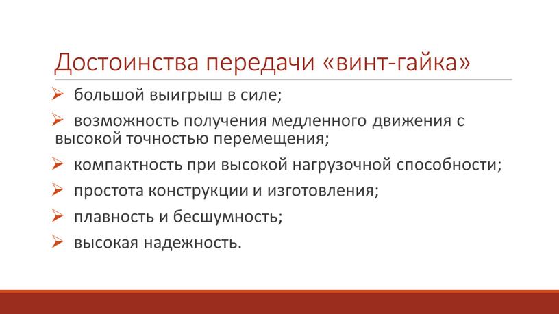 Достоинства передачи «винт-гайка» большой выигрыш в силе; возможность получения медленного движения с высокой точностью перемещения; компактность при высокой нагрузочной способности; простота конструкции и изготовления; плавность…