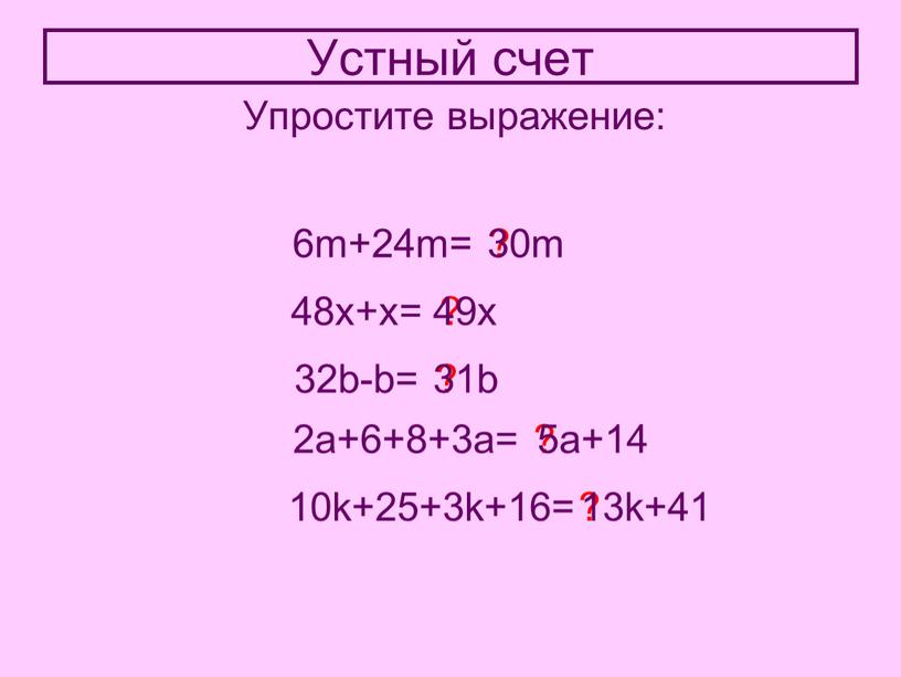 Устный счет Упростите выражение: 6m+24m= ? 30m 48x+x= ? 49x 32b-b= ? 31b 2a+6+8+3a= ? 5a+14 10k+25+3k+16= ? 13k+41