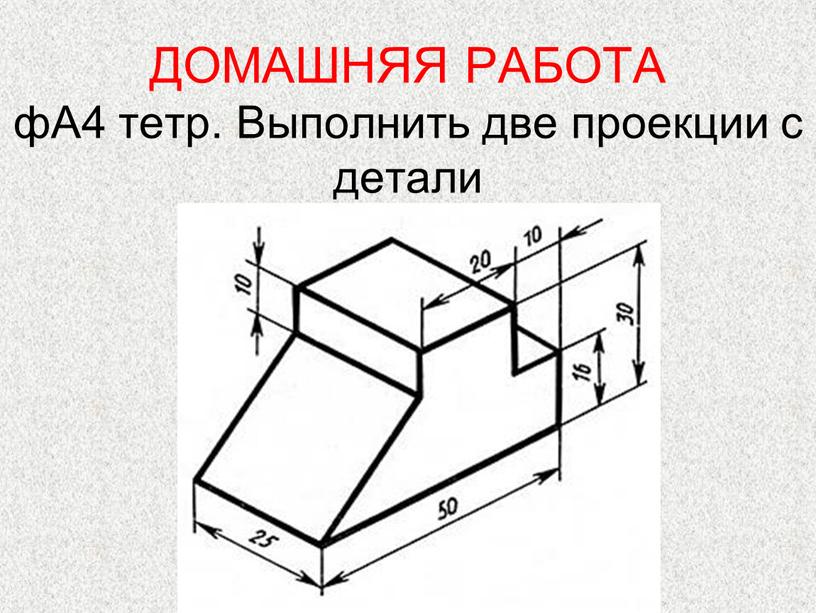 ДОМАШНЯЯ РАБОТА фА4 тетр. Выполнить две проекции с детали