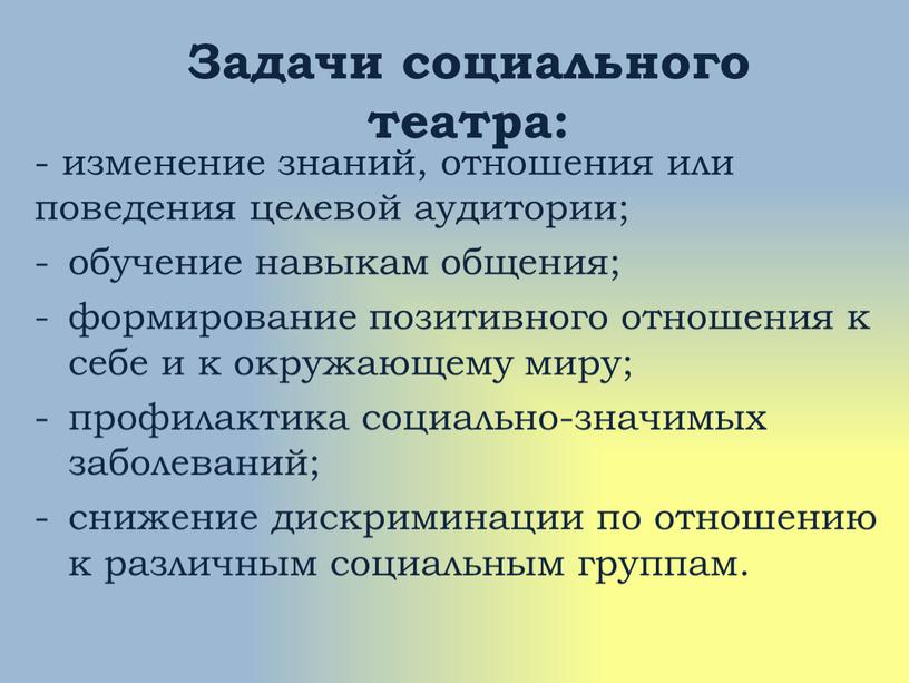 Задачи социального театра: - изменение знаний, отношения или поведения целевой аудитории; обучение навыкам общения; формирование позитивного отношения к себе и к окружающему миру; профилактика социально-значимых…