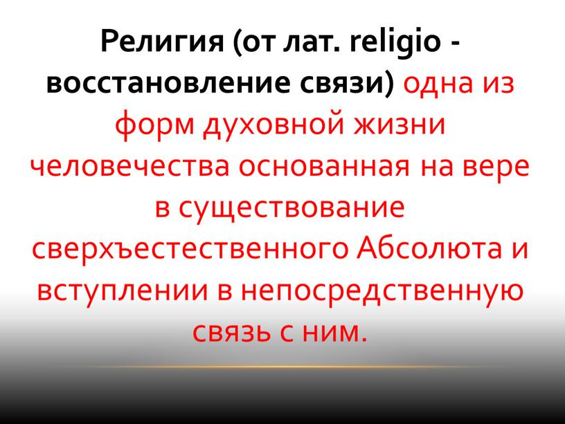 Религия (от лат. religio -восстановление связи) одна из форм духовной жизни человечества основанная на вере в существование сверхъестественного