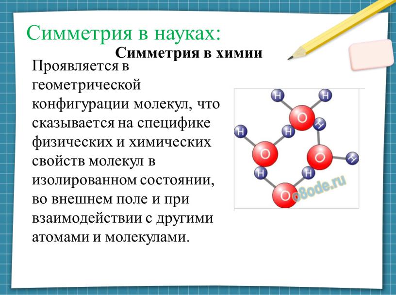 Симметрия в науках: Проявляется в геометрической конфигурации молекул, что сказывается на специфике физических и химических свойств молекул в изолированном состоянии, во внешнем поле и при…