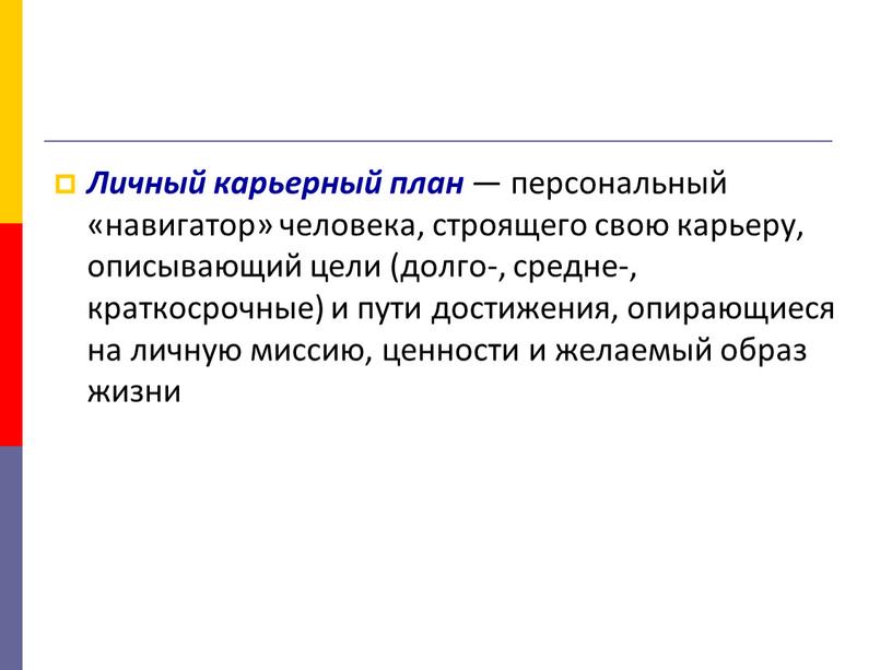 Личный карьерный план — персональный «навигатор» человека, строящего свою карьеру, описывающий цели (долго-, средне-, краткосрочные) и пути достижения, опирающиеся на личную миссию, ценности и желаемый…