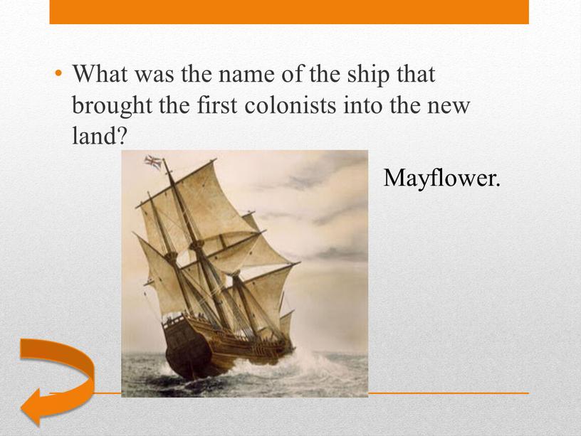 Mayflower. What was the name of the ship that brought the first colonists into the new land?