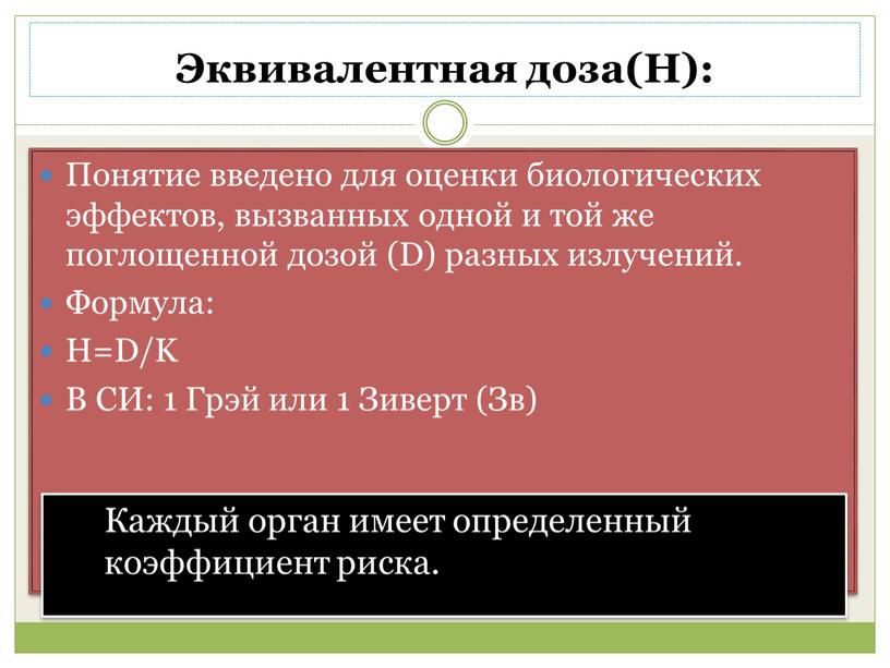 Эквивалентная доза(Н): Понятие введено для оценки биологических эффектов, вызванных одной и той же поглощенной дозой (D) разных излучений