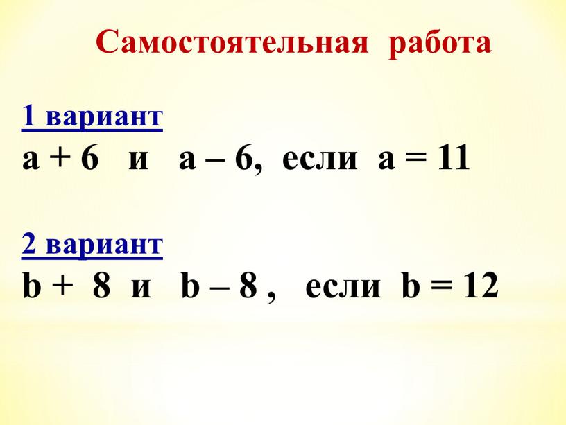 Самостоятельная работа 1 вариант a + 6 и a – 6, если a = 11 2 вариант b + 8 и b – 8 ,…