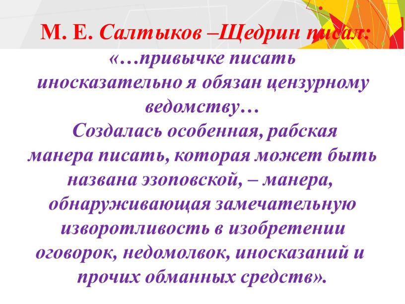 М. Е. Салтыков –Щедрин писал: «…привычке писать иносказательно я обязан цензурному ведомству…