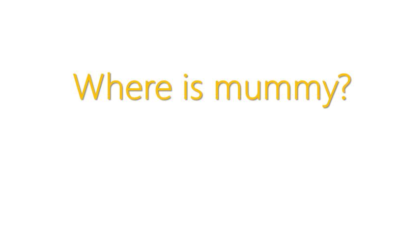Where is mummy?