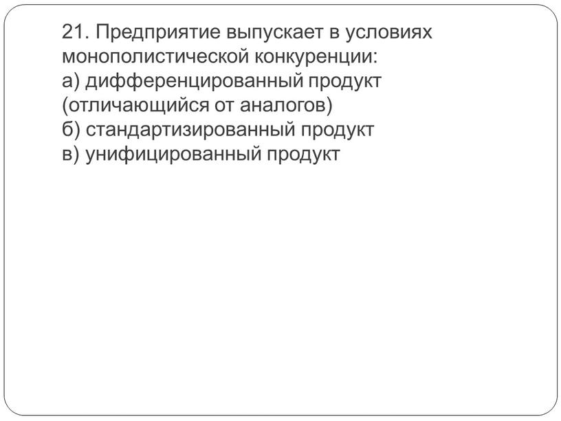 Предприятие выпускает в условиях монополистической конкуренции: а) дифференцированный продукт (отличающийся от аналогов) б) стандартизированный продукт в) унифицированный продукт