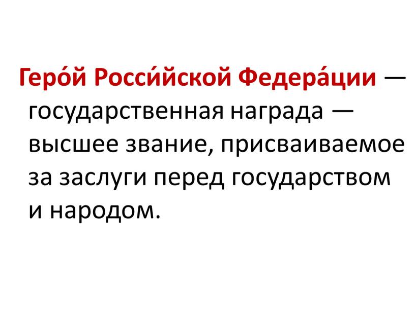 Геро́й Росси́йской Федера́ции — государственная награда — высшее звание, присваиваемое за заслуги перед государством и народом