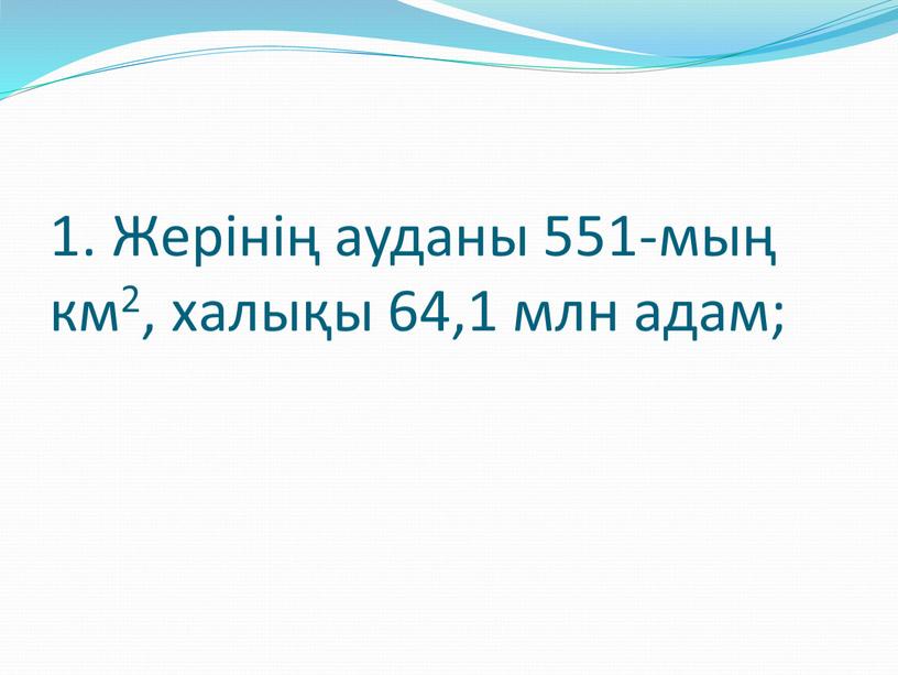 Жерінің ауданы 551-мың км2, халықы 64,1 млн адам;