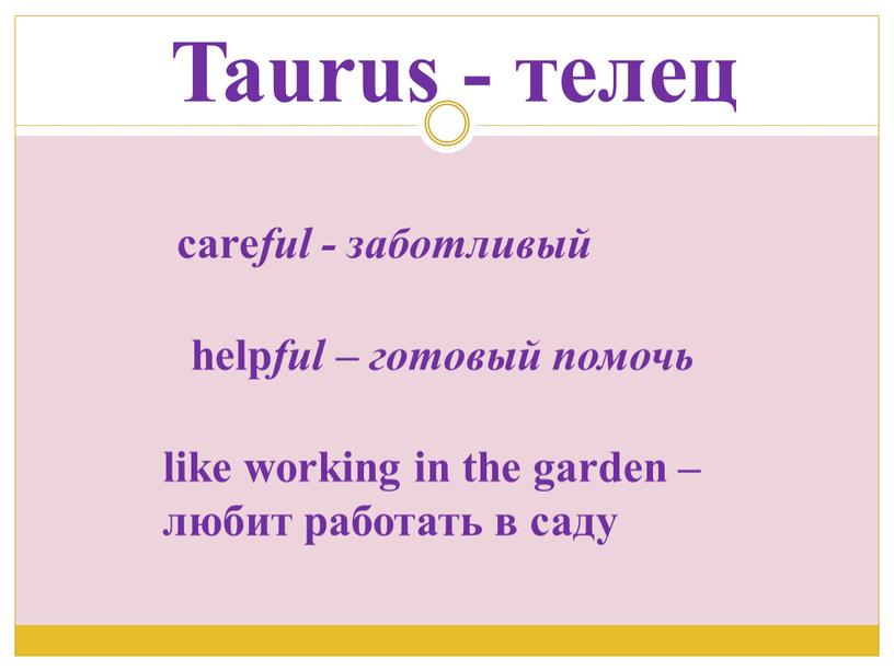 Taurus - телец care ful - заботливый help ful – готовый помочь like working in the garden – любит работать в саду