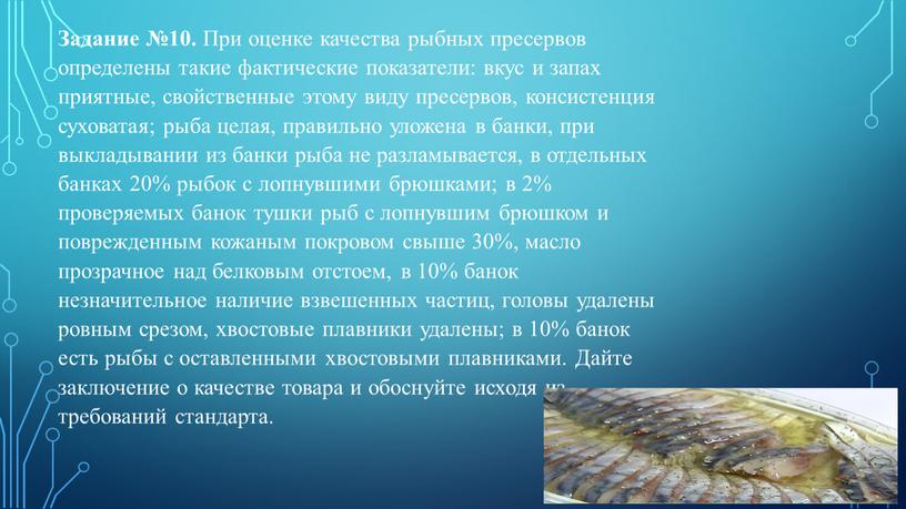 Задание №10. При оценке качества рыбных пресервов определены такие фактические показатели: вкус и запах приятные, свойственные этому виду пресервов, консистенция суховатая; рыба целая, правильно уложена…