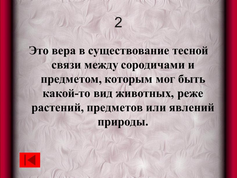 Это вера в существование тесной связи между сородичами и предметом, которым мог быть какой-то вид животных, реже растений, предметов или явлений природы