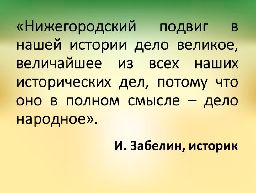 Нижегородский подвиг в нашей истории дело великое, величайшее из всех наших исторических дел, потому что оно в полном смысле – дело народное»