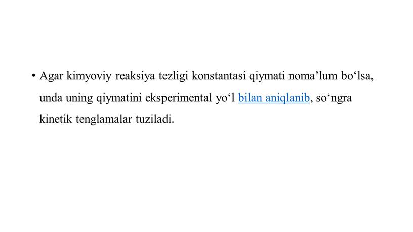 Agar kimyoviy reaksiya tezligi konstantasi qiymati noma’lum bo‘lsa, unda uning qiymatini eksperimental yo‘l bilan aniqlanib, so‘ngra kinetik tenglamalar tuziladi