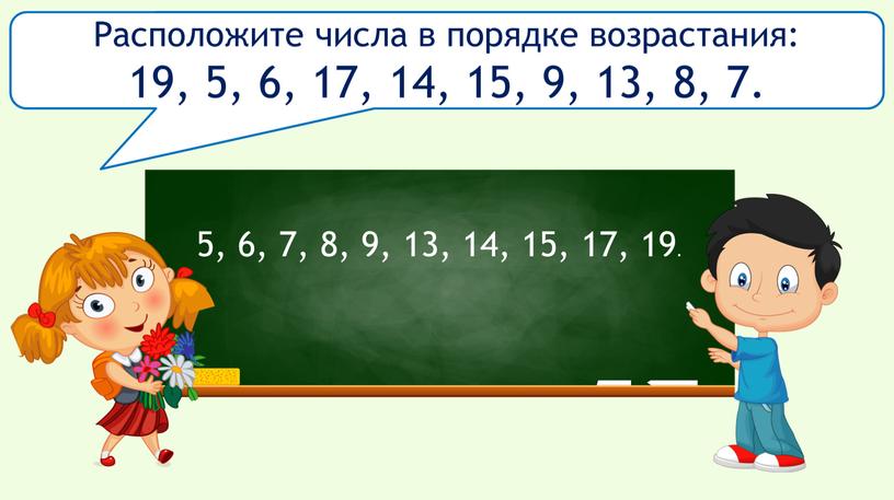 Расположите числа в порядке возрастания: 19, 5, 6, 17, 14, 15, 9, 13, 8, 7