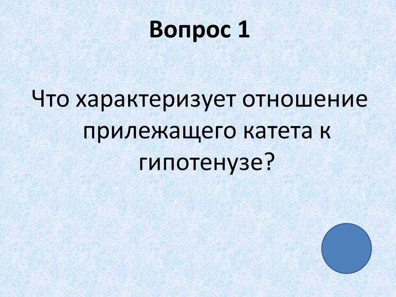 Вопрос 1 Что характеризует отношение прилежащего катета к гипотенузе?