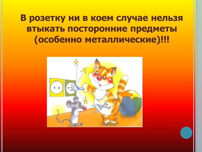 В розетку ни в коем случае нельзя втыкать посторонние предметы (особенно металлические)!!!