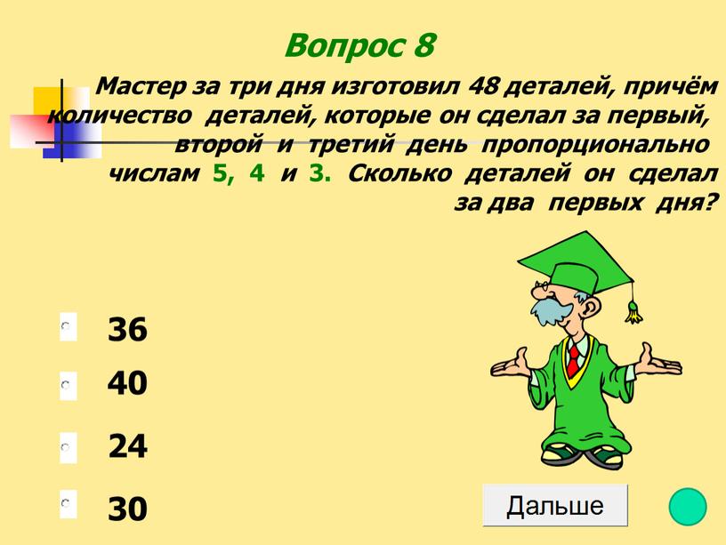 Вопрос 8 Мастер за три дня изготовил 48 деталей, причём количество деталей, которые он сделал за первый, второй и третий день пропорционально числам 5, 4…