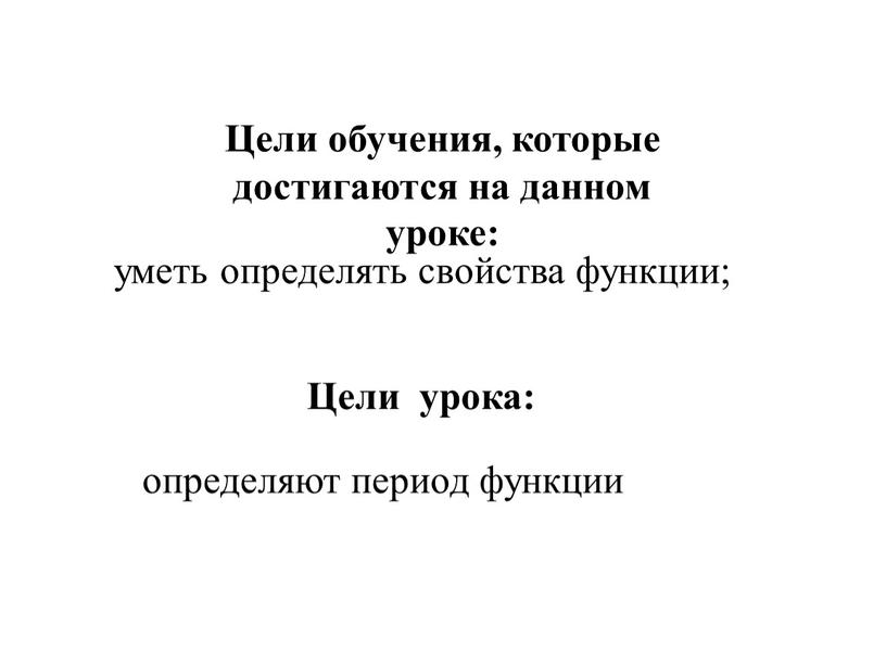 Цели обучения, которые достигаются на данном уроке: уметь определять свойства функции;