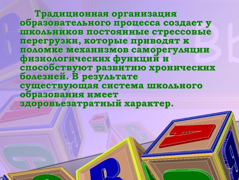 Традиционная организация образовательного процесса создает у школьников постоянные стрессовые перегрузки, которые приводят к поломке механизмов саморегуляции физиологических функций и способствуют развитию хронических болезней