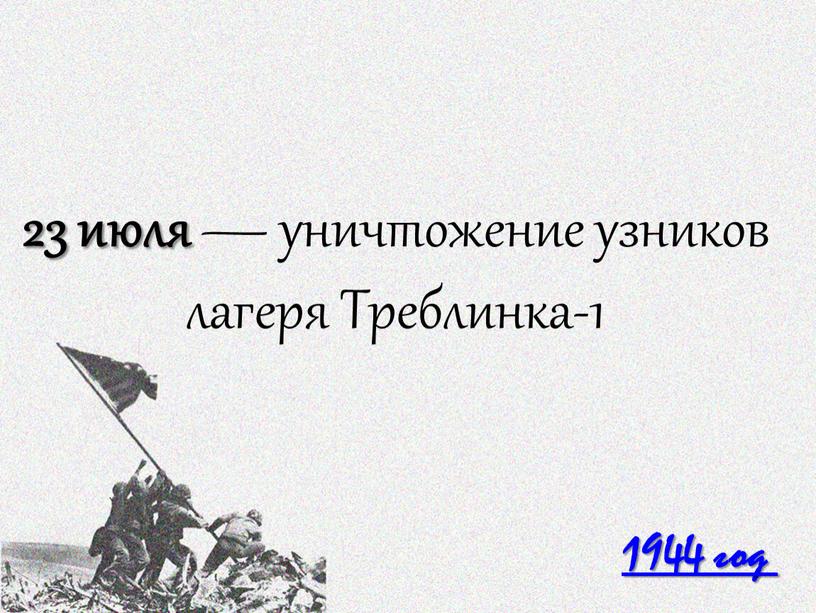 1944 год 23 июля — уничтожение узников лагеря Треблинка-1